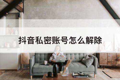 抖音私密账号怎么解除