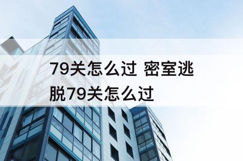 79关怎么过 密室逃脱79关怎么过