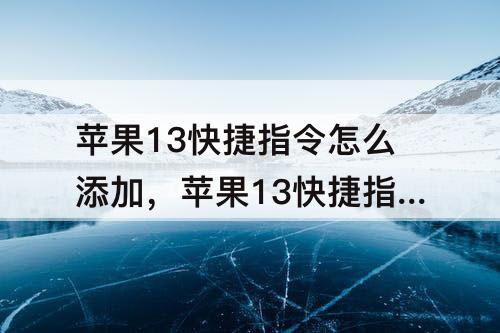 苹果13快捷指令怎么添加，苹果13快捷指令怎么添加到桌面