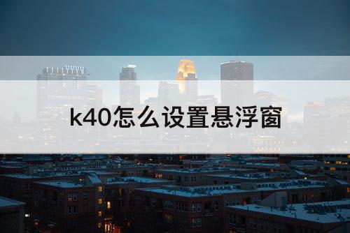 k40怎么设置悬浮窗
