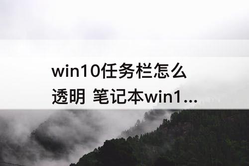 win10任务栏怎么透明 笔记本win10任务栏怎么透明