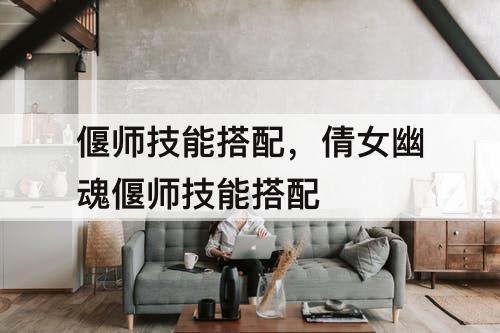 偃师技能搭配，倩女幽魂偃师技能搭配