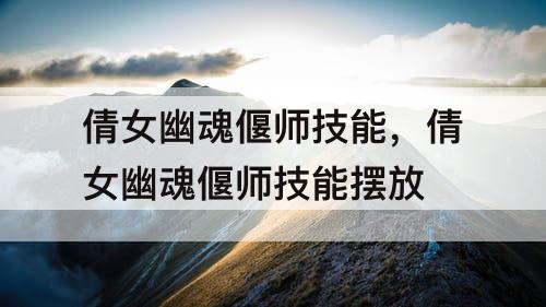 倩女幽魂偃师技能，倩女幽魂偃师技能摆放