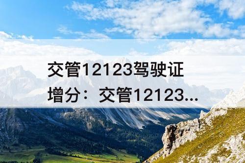 交管12123驾驶证增分：交管12123驾驶证增分申请