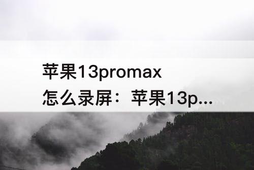 苹果13promax怎么录屏：苹果13promax怎么录屏功能在哪里