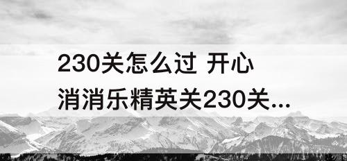 230关怎么过 开心消消乐精英关230关怎么过视频教程