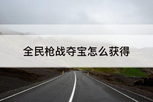全民枪战夺宝怎么获得
