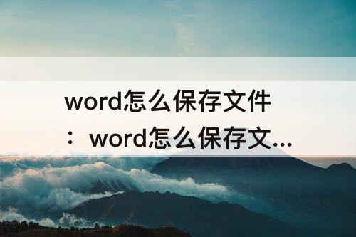 word怎么保存文件：word怎么保存文件到桌面没有另存为