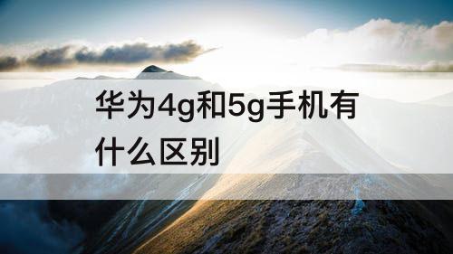 华为4g和5g手机有什么区别