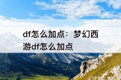 df怎么加点：梦幻西游df怎么加点