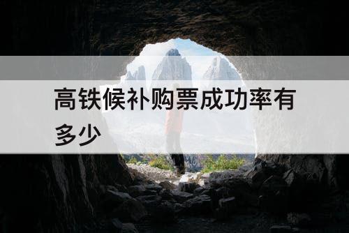高铁候补购票成功率有多少