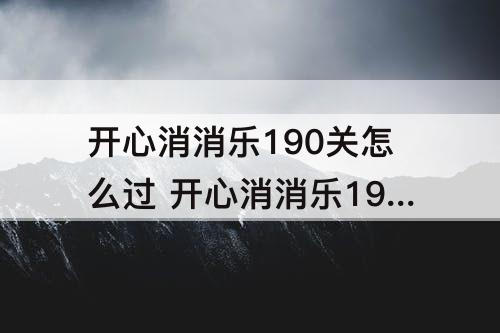 开心消消乐190关怎么过 开心消消乐190关怎么过60小鸡11块冰