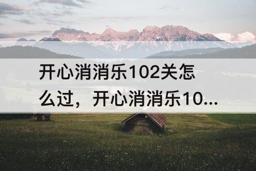开心消消乐102关怎么过，开心消消乐102关怎么过图解精英关