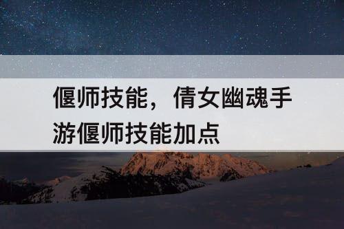 偃师技能，倩女幽魂手游偃师技能加点