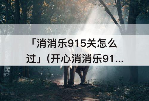 「消消乐915关怎么过」(开心消消乐915关怎么过)
