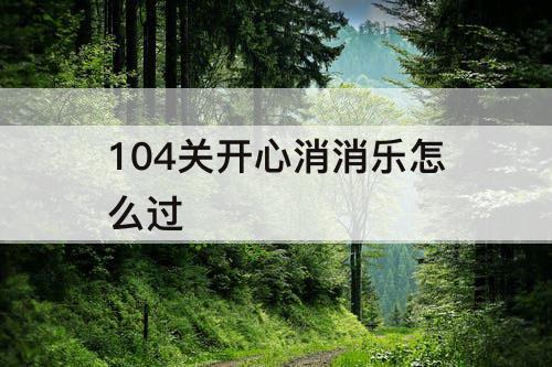 104关开心消消乐怎么过