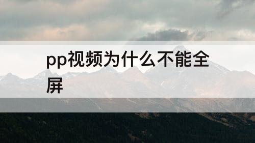 pp视频为什么不能全屏