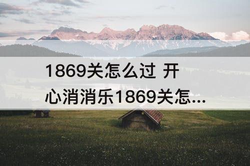 1869关怎么过 开心消消乐1869关怎么过关?