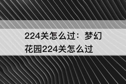 224关怎么过：梦幻花园224关怎么过