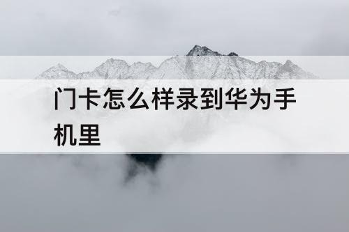 门卡怎么样录到华为手机里