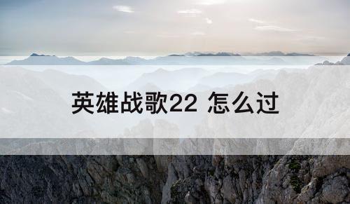 英雄战歌22 怎么过