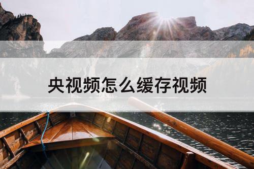 央视频怎么缓存视频