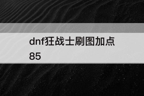 dnf狂战士刷图加点85
