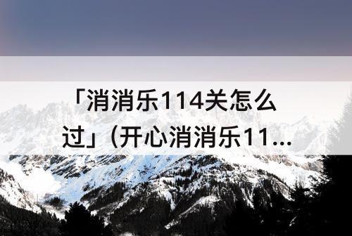 「消消乐114关怎么过」(开心消消乐114关怎么过彩星)