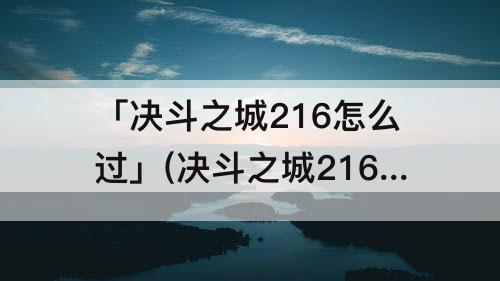 「决斗之城216怎么过」(决斗之城216怎么过魔法师)