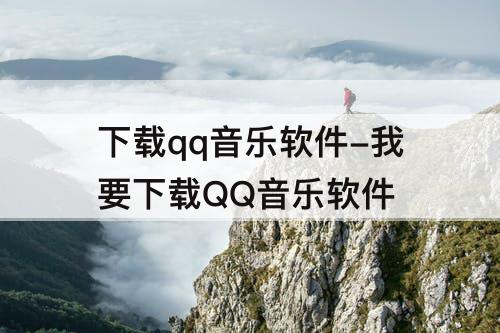 下载qq音乐软件-我要下载QQ音乐软件