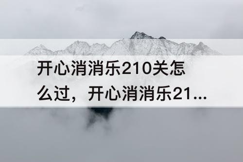 开心消消乐210关怎么过，开心消消乐210关怎么过彩星