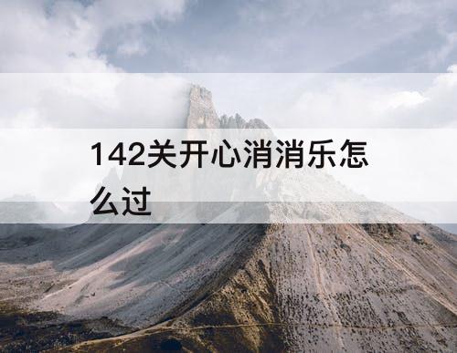 142关开心消消乐怎么过