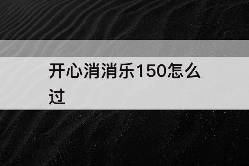 开心消消乐150怎么过