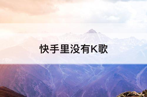 快手里没有K歌