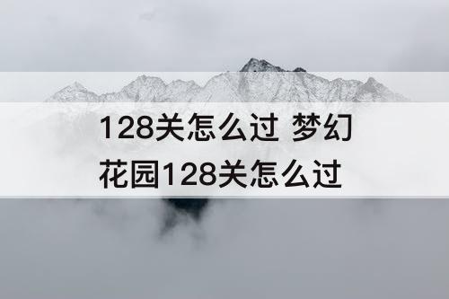 128关怎么过 梦幻花园128关怎么过