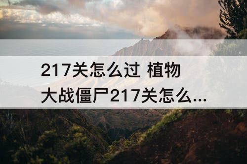 217关怎么过 植物大战僵尸217关怎么过