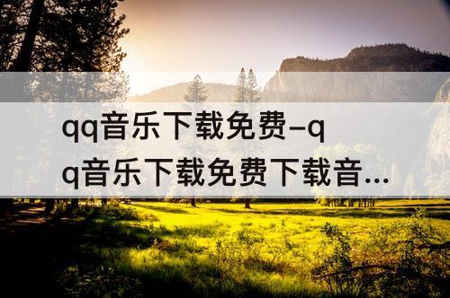 qq音乐下载免费-qq音乐下载免费下载音乐