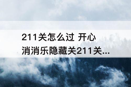 211关怎么过 开心消消乐隐藏关211关怎么过