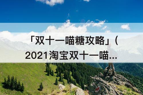 「双十一喵糖攻略」(2021淘宝双十一喵糖攻略国际场)