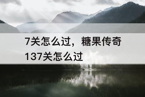 7关怎么过，糖果传奇137关怎么过