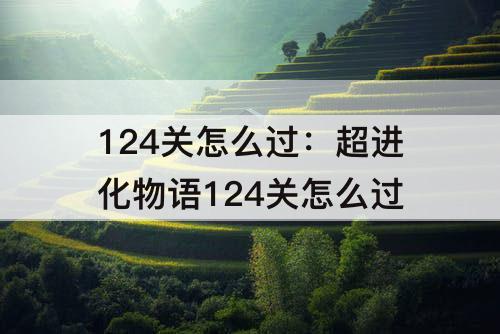 124关怎么过：超进化物语124关怎么过