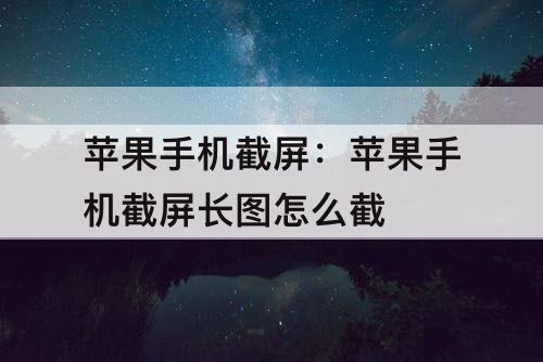 苹果手机截屏：苹果手机截屏长图怎么截