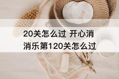 20关怎么过 开心消消乐第120关怎么过