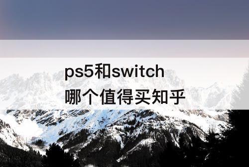 ps5和switch哪个值得买知乎