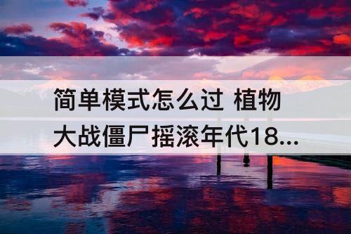 简单模式怎么过 植物大战僵尸摇滚年代18天简单模式怎么过