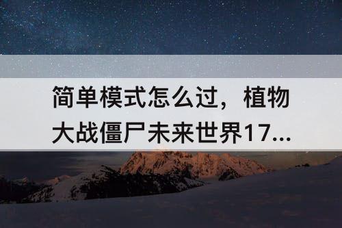 简单模式怎么过，植物大战僵尸未来世界17天简单模式怎么过
