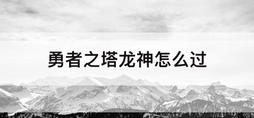 勇者之塔龙神怎么过