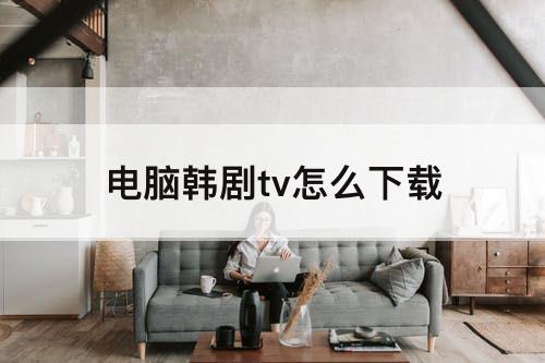 电脑韩剧tv怎么下载