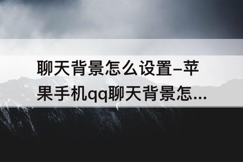 聊天背景怎么设置-苹果手机qq聊天背景怎么设置