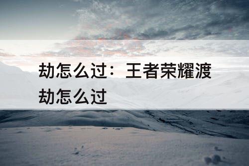 劫怎么过：王者荣耀渡劫怎么过